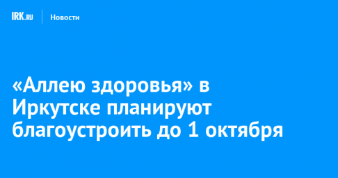 «Аллею здоровья» в Иркутске планируют благоустроить до 1 октября
