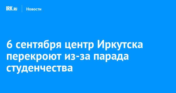 6 сентября центр Иркутска перекроют из-за парада студенчества