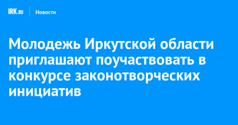 Молодежь Иркутской области приглашают поучаствовать в конкурсе законотворческих инициатив