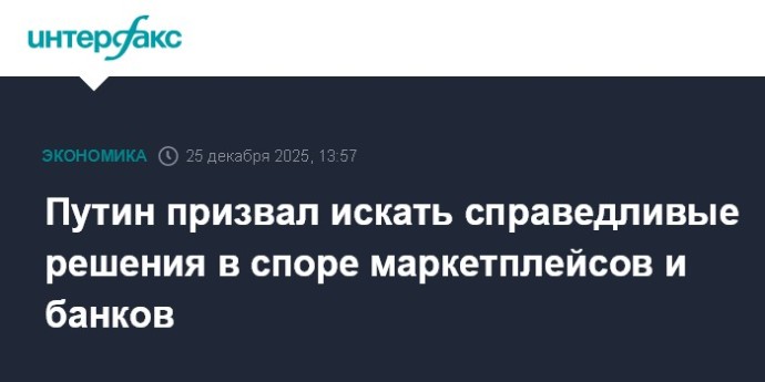 Путин призвал искать справедливые решения в споре маркетплейсов и банков