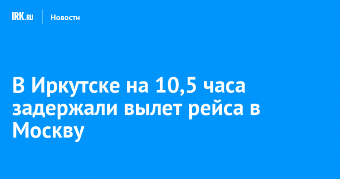 В Иркутске на 10,5 часа задержали вылет рейса в Москву