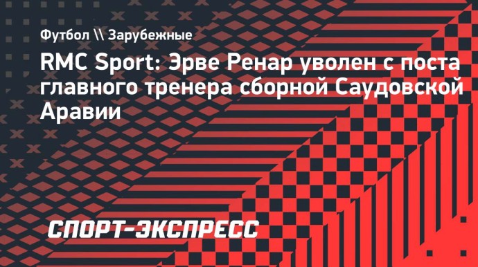 RMC Sport: Ренар уволен с поста главного тренера сборной Саудовской Аравии