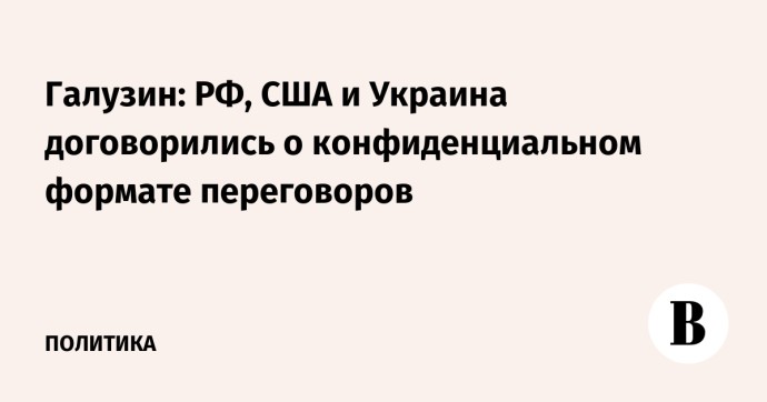 Галузин: РФ, США и Украина договорились о конфиденциальном формате переговоров