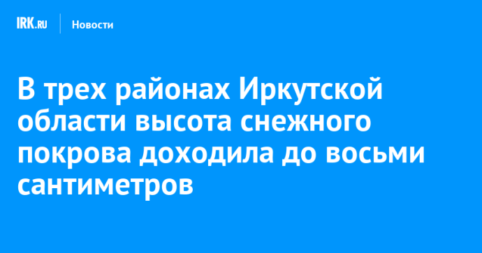 В трех районах Иркутской области высота снежного покрова доходила до восьми сантиметров