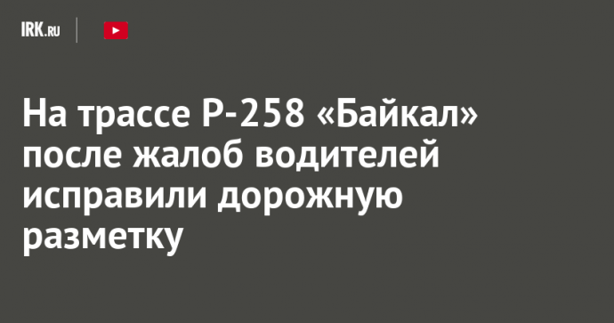На трассе Р-258 «Байкал» после жалоб водителей исправили дорожную разметку