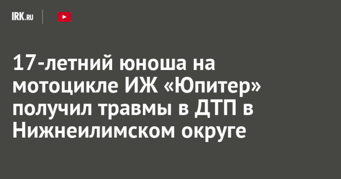 17-летний юноша на мотоцикле ИЖ «Юпитер» получил травмы в ДТП в Нижнеилимском округе