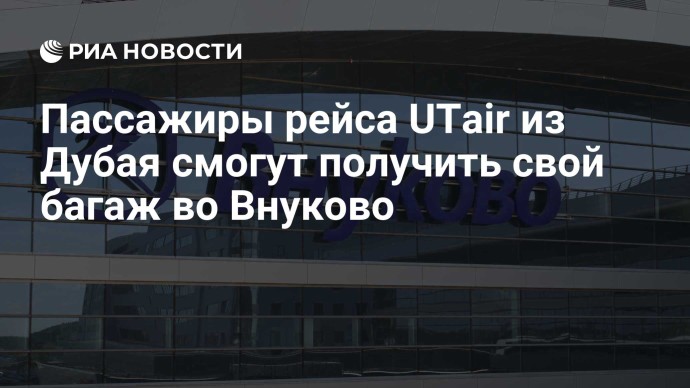 Пассажиры рейса UTair из Дубая смогут получить свой багаж во Внуково