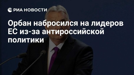 Орбан набросился на лидеров ЕС из-за антироссийской политики