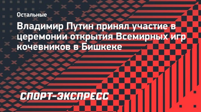 Путин принял участие в церемонии открытия Всемирных игр кочевников в Бишкеке Путин принял участие в церемонии открытия Всемирных игр кочевников в Бишкеке