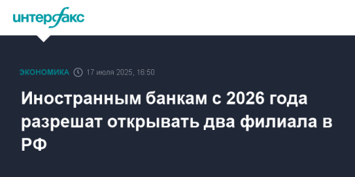 Иностранным банкам с 2026 года разрешат открывать два филиала в РФ