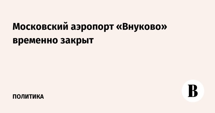Московский аэропорт «Внуково» временно закрыт