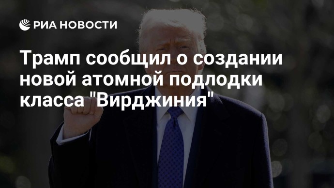 Трамп сообщил о создании новой атомной подлодки класса "Вирджиния"