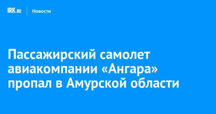 Пассажирский самолет авиакомпании «Ангара» пропал в Амурской области