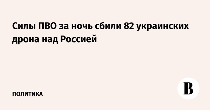 Силы ПВО за ночь сбили 82 украинских дрона над Россией