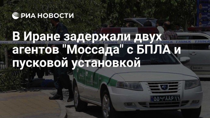 В Иране задержали двух агентов "Моссада" с БПЛА и пусковой установкой