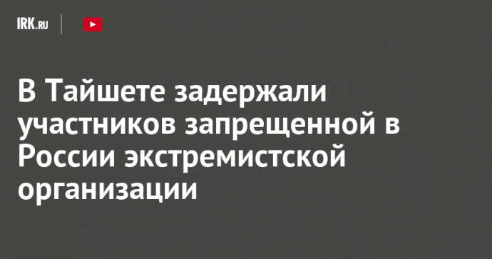 В Тайшете задержали участников запрещенной в России экстремистской организации