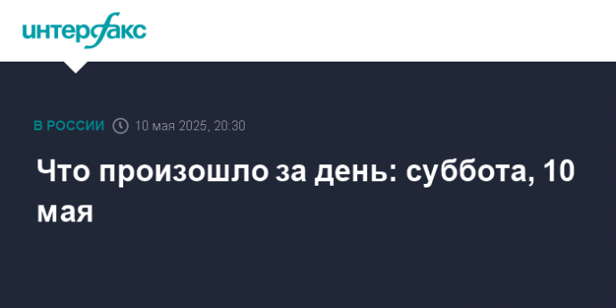 Что произошло за день: суббота, 10 мая