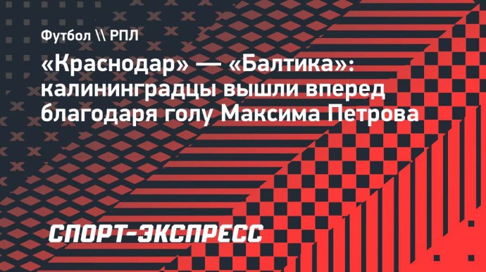 «Краснодар» — «Балтика»: калининградцы вышли вперед благодаря голу Максима Петрова