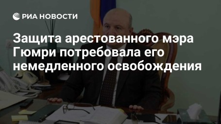 Защита арестованного мэра Гюмри потребовала его немедленного освобождения