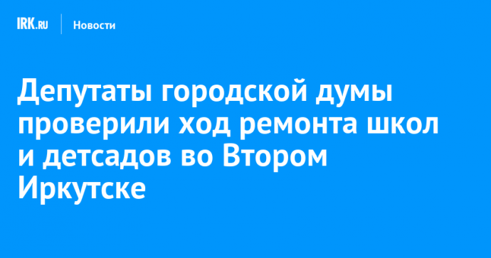 Депутаты городской думы проверили ход ремонта школ и детсадов во Втором Иркутске