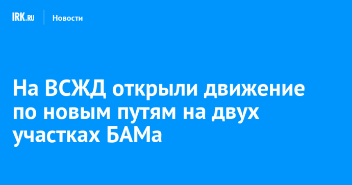 На ВСЖД открыли движение по новым путям на двух участках БАМа