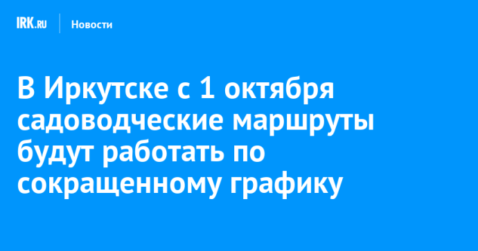В Иркутске с 1 октября садоводческие маршруты будут работать по сокращенному графику