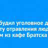 СК возбудил уголовное дело по факту отравления людей в одном из кафе Братска