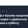Уиткофф и Кушнер продолжат консультации с украинской делегацией в субботу
