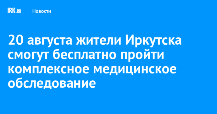 20 августа жители Иркутска смогут бесплатно пройти комплексное медицинское обследование