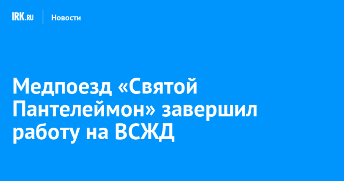 Медпоезд «Святой Пантелеймон» завершил работу на ВСЖД Медпоезд «Святой Пантелеймон» завершил работу на ВСЖД