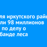 С жителя Иркутского района взыскали 98 миллионов рублей по делу о контрабанде леса