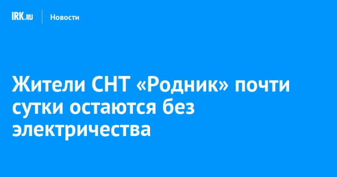 Жители СНТ «Родник» почти сутки остаются без электричества