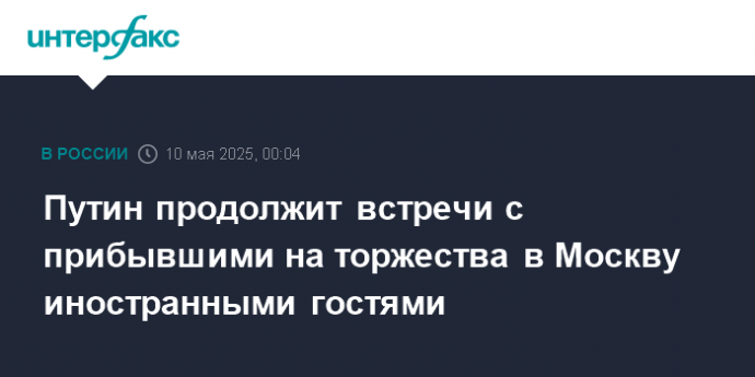 Путин продолжит встречи с прибывшими на торжества в Москву иностранными гостями