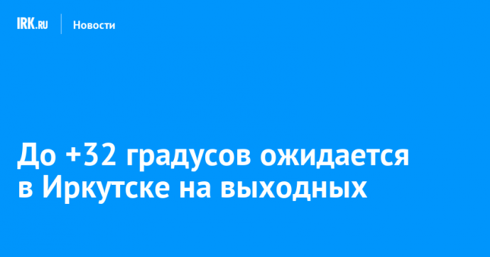 До +32 градусов ожидается в Иркутске на выходных