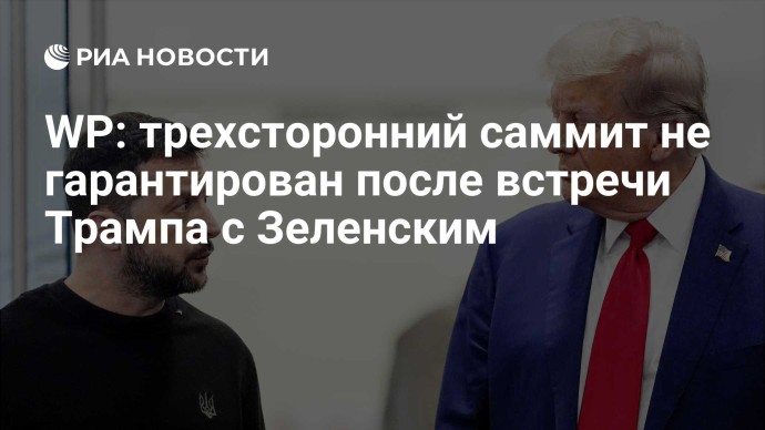 WP: трехсторонний саммит не гарантирован после встречи Трампа с Зеленским WP: трехсторонний саммит не гарантирован после встречи Трампа с Зеленским