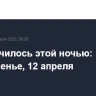 Что случилось этой ночью: воскресенье, 12 апреля