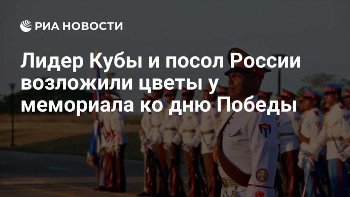 Лидер Кубы и посол России возложили цветы у мемориала ко дню Победы