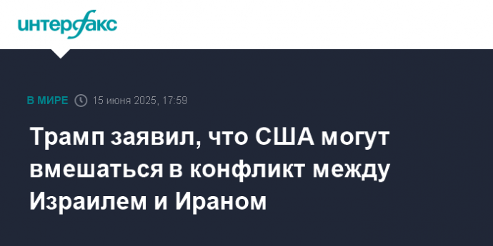 Трамп заявил, что США могут вмешаться в конфликт между Израилем и Ираном