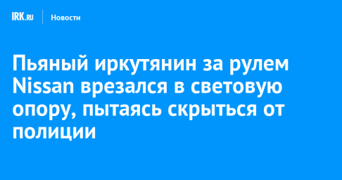 Пьяный иркутянин за рулем Nissan врезался в световую опору, пытаясь скрыться от полиции