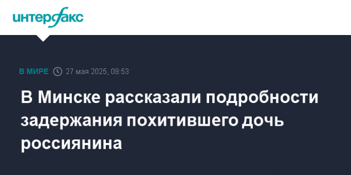 В Минске рассказали подробности задержания похитившего дочь россиянина