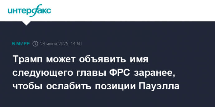 Трамп может объявить имя следующего главы ФРС заранее, чтобы ослабить позиции Пауэлла