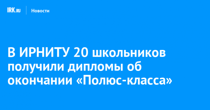 В ИРНИТУ 20 школьников получили дипломы об окончании «Полюс-класса»
