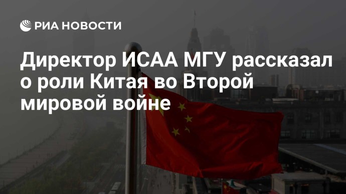 Директор ИСАА МГУ рассказал о роли Китая во Второй мировой войне