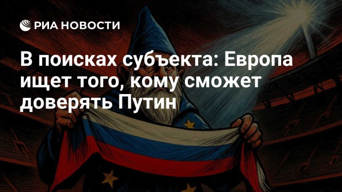 В поисках субъекта: Европа ищет того, кому сможет доверять Путин