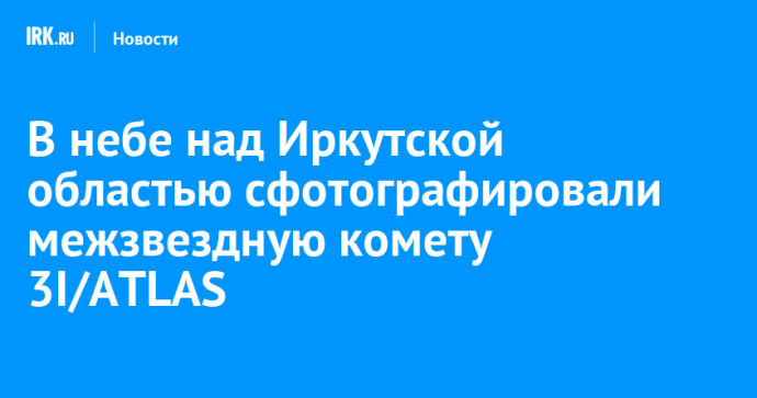 В небе над Иркутской областью сфотографировали межзвездную комету 3I/ATLAS