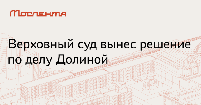 Верховный суд отменил решения трех инстанций по делу о продаже квартиры Долиной