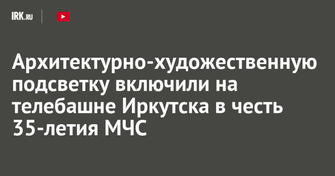 Архитектурно-художественную подсветку включили на телебашне Иркутска в честь 35-летия МЧС