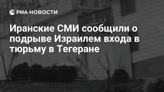 Иранские СМИ сообщили о подрыве Израилем входа в тюрьму в Тегеране