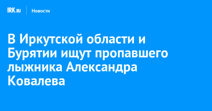 В Иркутской области и Бурятии ищут пропавшего лыжника Александра Ковалева