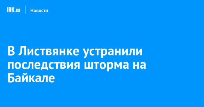 В Листвянке устранили последствия шторма на Байкале В Листвянке устранили последствия шторма на Байкале